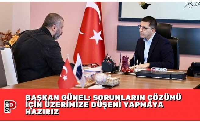 BAŞKAN GÜNEL: SORUNLARIN ÇÖZÜMÜ İÇİN ÜZERİMİZE DÜŞENİ YAPMAYA HAZIRIZ