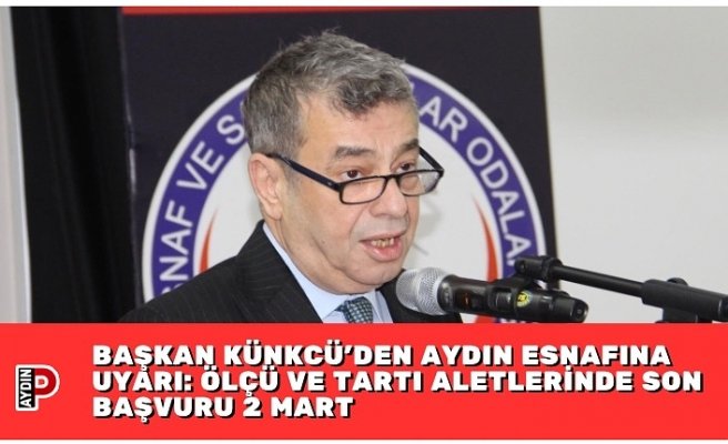 BAŞKAN KÜNKCÜ’DEN AYDIN ESNAFINA UYARI: ÖLÇÜ VE TARTI ALETLERİNDE SON BAŞVURU 2 MART