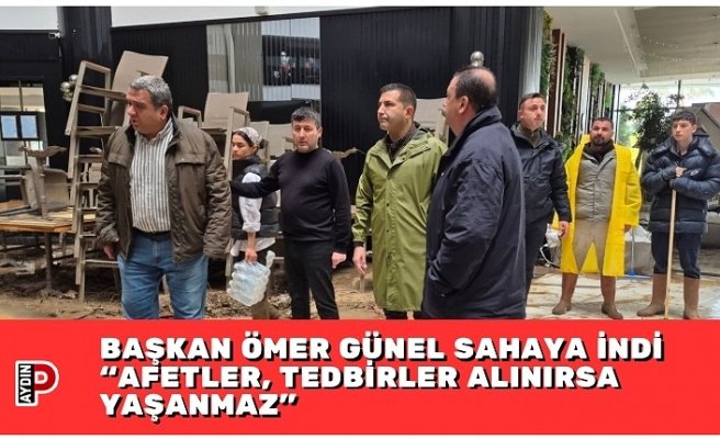 BAŞKAN ÖMER GÜNEL SAHAYA İNDİ “AFETLER, TEDBİRLER ALINIRSA YAŞANMAZ”