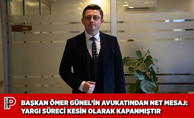 BAŞKAN ÖMER GÜNEL’İN AVUKATINDAN NET MESAJ: YARGI SÜRECİ KESİN OLARAK KAPANMIŞTIR