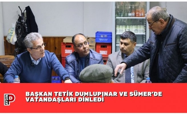 BAŞKAN TETİK DUMLUPINAR VE SÜMER’DE VATANDAŞLARI DİNLEDİ