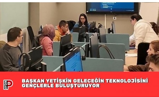 BAŞKAN YETİŞKİN GELECEĞİN TEKNOLOJİSİNİ GENÇLERLE BULUŞTURUYOR