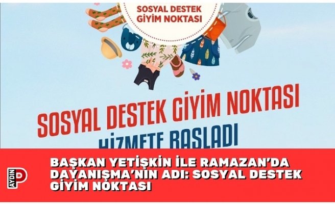 BAŞKAN YETİŞKİN İLE RAMAZAN’DA DAYANIŞMA’NIN ADI: SOSYAL DESTEK GİYİM NOKTASI