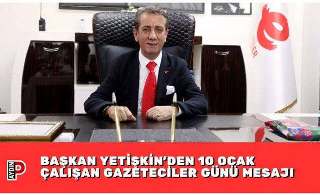BAŞKAN YETİŞKİN’DEN 10 OCAK ÇALIŞAN GAZETECİLER GÜNÜ MESAJI