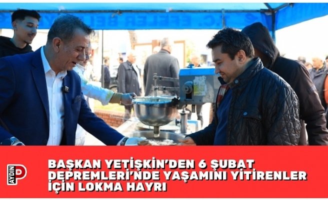 BAŞKAN YETİŞKİN’DEN 6 ŞUBAT DEPREMLERİ’NDE YAŞAMINI YİTİRENLER İÇİN LOKMA HAYRI