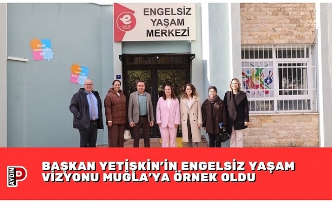 BAŞKAN YETİŞKİN’İN ENGELSİZ YAŞAM VİZYONU MUĞLA’YA ÖRNEK OLDU