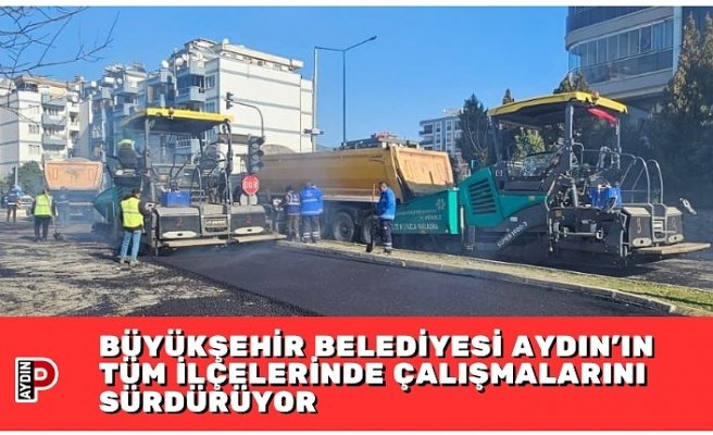 BÜYÜKŞEHİR BELEDİYESİ AYDIN'IN TÜM İLÇELERİNDE ÇALIŞMALARINI SÜRDÜRÜYOR