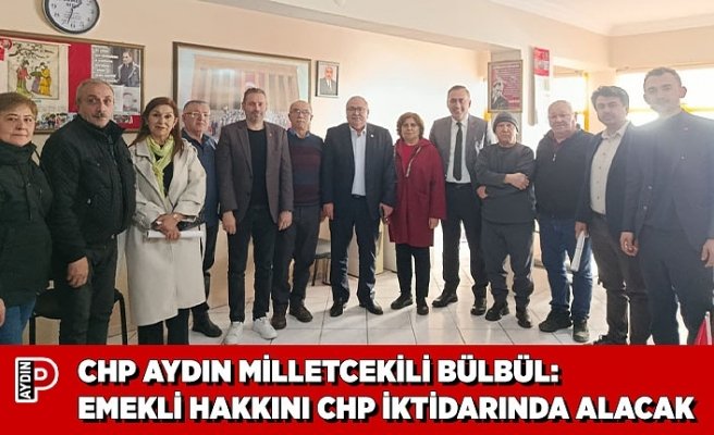 CHP AYDIN MİLLETCEKİLİ BÜLBÜL: EMEKLİ HAKKINI CHP İKTİDARINDA ALACAK