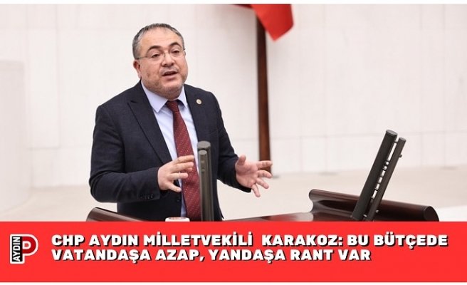 CHP AYDIN MİLLETVEKİLİ EVRİM KARAKOZ: BU BÜTÇEDE VATANDAŞA AZAP, YANDAŞA RANT VAR