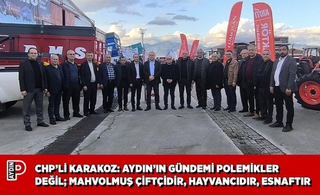 CHP’Lİ KARAKOZ: AYDIN’IN GÜNDEMİ POLEMİKLER DEĞİL; MAHVOLMUŞ ÇİFTÇİDİR, HAYVANCIDIR, ESNAFTIR