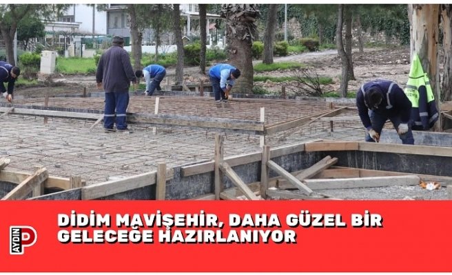 DİDİM MAVİŞEHİR, DAHA GÜZEL BİR GELECEĞE HAZIRLANIYOR