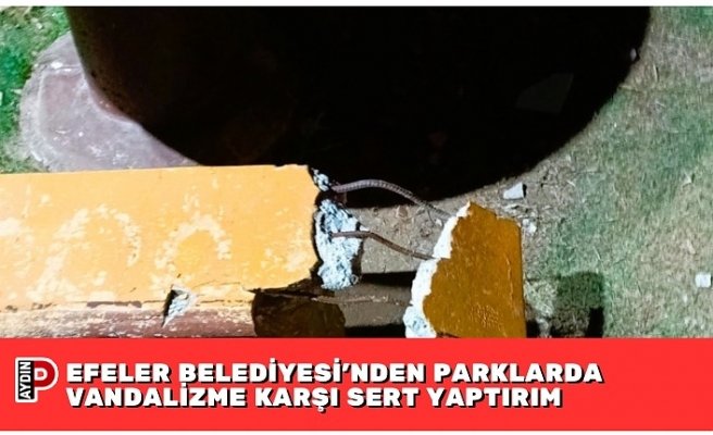 EFELER BELEDİYESİ’NDEN PARKLARDA VANDALİZME KARŞI SERT YAPTIRIM