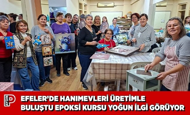 EFELER’DE HANIMEVLERİ ÜRETİMLE BULUŞTU EPOKSİ KURSU YOĞUN İLGİ GÖRÜYOR