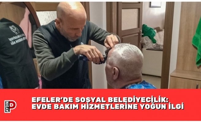 EFELER’DE SOSYAL BELEDİYECİLİK: EVDE BAKIM HİZMETLERİNE YOĞUN İLGİ