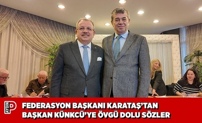 FEDERASYON BAŞKANI KARATAŞ’TAN BAŞKAN KÜNKCÜ’YE ÖVGÜ DOLU SÖZLER