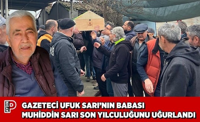 GAZETECİ UFUK SARI’NIN BABASI  MUHİDDİN SARI SON YILCULUĞUNU UĞURLANDI