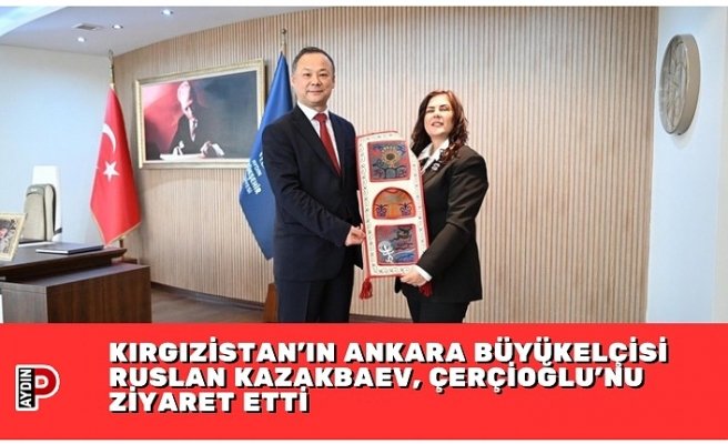 KIRGIZİSTAN'IN ANKARA BÜYÜKELÇİSİ RUSLAN KAZAKBAEV, ÇERÇİOĞLU’NU ZİYARET ETTİ