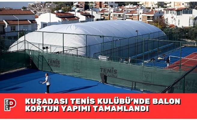 KUŞADASI TENİS KULÜBÜ’NDE BALON KORTUN YAPIMI TAMAMLANDI