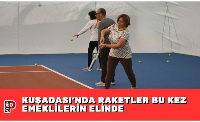 KUŞADASI’NDA RAKETLER BU KEZ EMEKLİLERİN ELİNDE