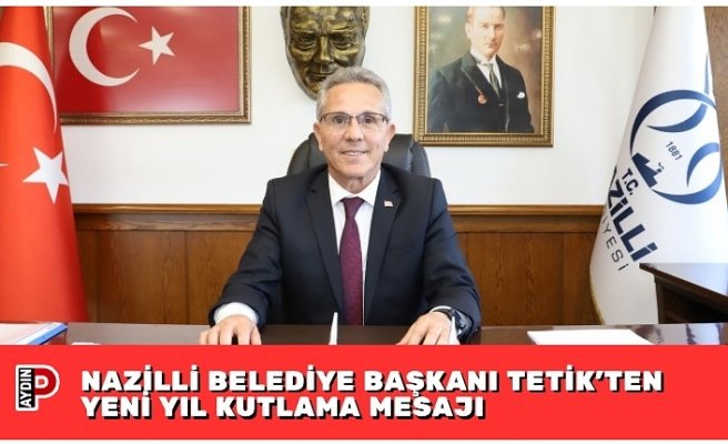 NAZİLLİ BELEDİYE BAŞKANI TETİK’TEN YENİ YIL KUTLAMA MESAJI