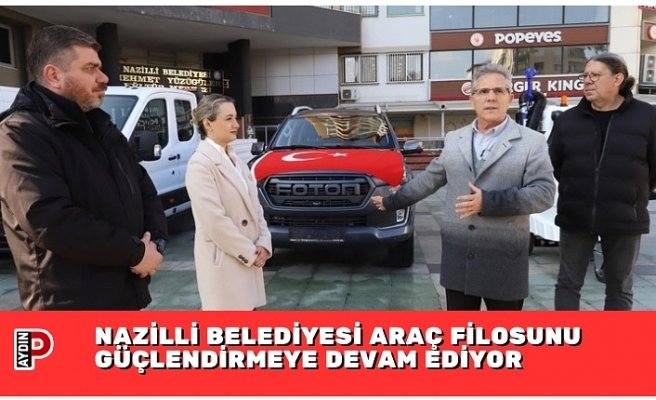 NAZİLLİ BELEDİYESİ ARAÇ FİLOSUNU GÜÇLENDİRMEYE DEVAM EDİYOR