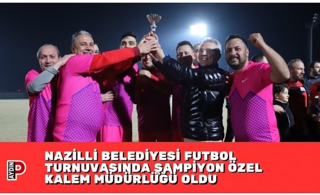 NAZİLLİ BELEDİYESİ FUTBOL TURNUVASINDA ŞAMPİYON ÖZEL KALEM MÜDÜRLÜĞÜ OLDU