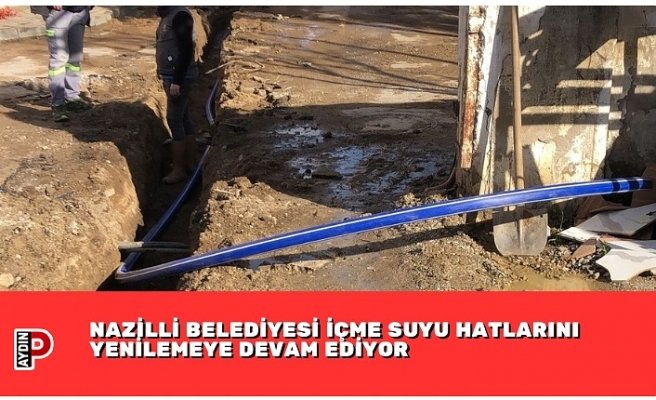 NAZİLLİ BELEDİYESİ İÇME SUYU HATLARINI YENİLEMEYE DEVAM EDİYOR